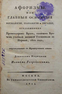 Брусе Ф. Ж. В. Афоризмы или главные основания физиологии, патологии и терапии... М.: В Университетской типографии, 1824.